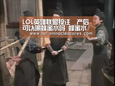 LOL英雄联盟投注 _产后可以喝蜂蜜水吗 蜂蜜水减肥法原理(图1) LOL英雄联盟投注
