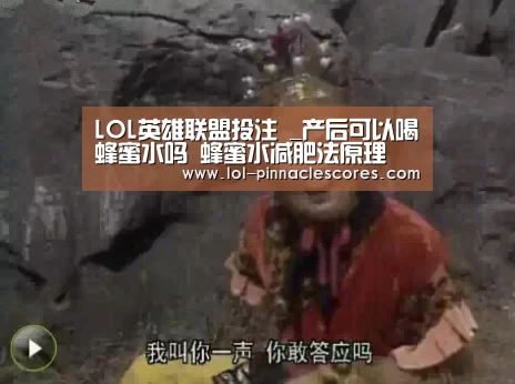 LOL英雄联盟投注 _产后可以喝蜂蜜水吗 蜂蜜水减肥法原理(图2) LOL英雄联盟投注