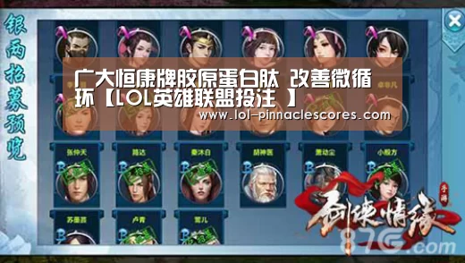 广大恒康牌胶原蛋白肽 改善微循环【LOL英雄联盟投注 】(图3) 官方电竞竞猜平台
