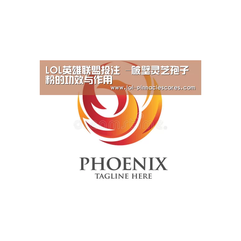 LOL英雄联盟投注 -破壁灵芝孢子粉的功效与作用(图4) 官方电竞竞猜平台