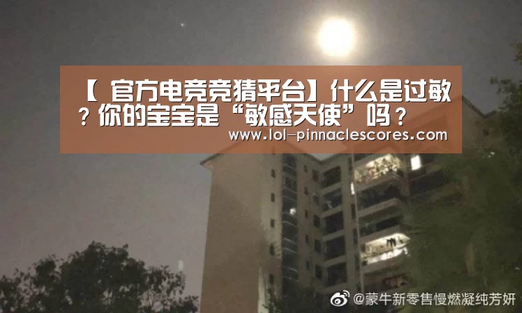 【 官方电竞竞猜平台】什么是过敏?你的宝宝是“敏感天使”吗?(图1) LOL英雄联盟投注
