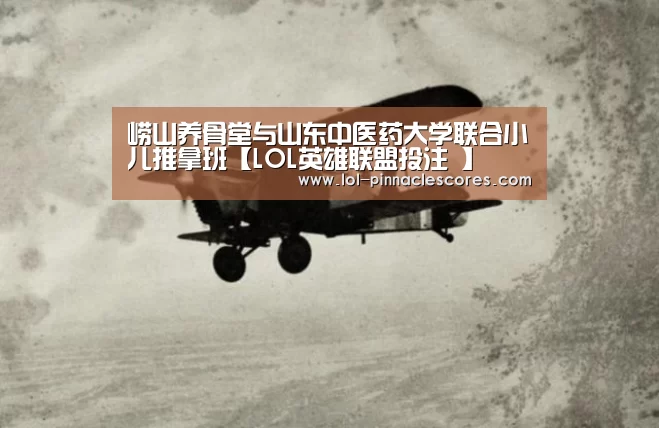崂山养骨堂与山东中医药大学联合小儿推拿班【LOL英雄联盟投注 】(图1) LOL英雄联盟投注