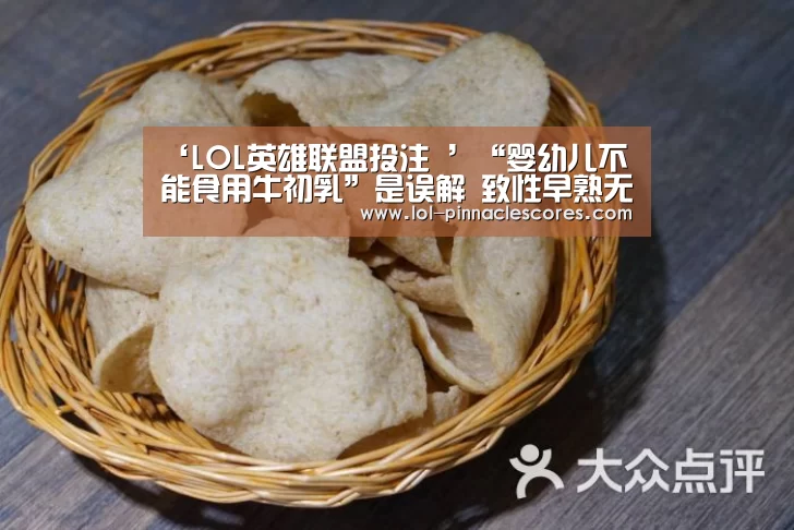 ‘LOL英雄联盟投注 ’“婴幼儿不能食用牛初乳”是误解 致性早熟无依据(图1) 官方电竞竞猜平台