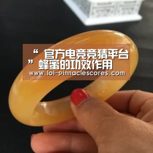 “ 官方电竞竞猜平台”蜂蜜的功效作用(图4) LOL英雄联盟投注