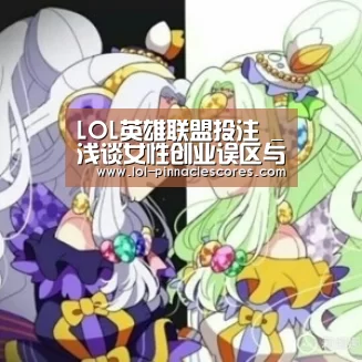 LOL英雄联盟投注 _浅谈女性创业误区与智慧(图2) LOL英雄联盟投注