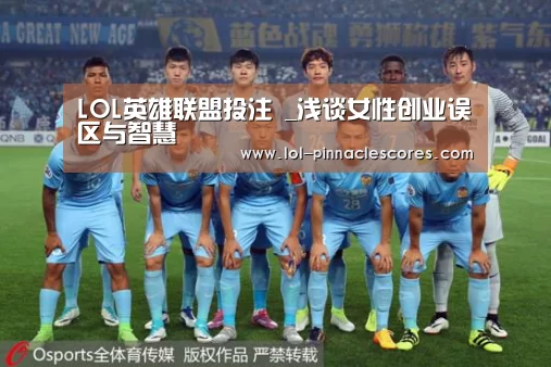 LOL英雄联盟投注 _浅谈女性创业误区与智慧